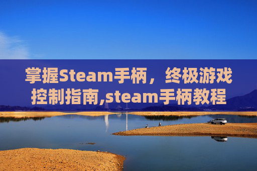 掌握Steam手柄，终极游戏控制指南,steam手柄教程