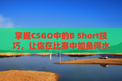 掌握CSGO中的B Short技巧，让你在比赛中如鱼得水