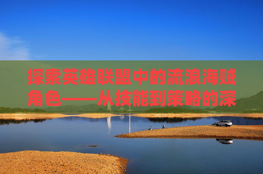 探索英雄联盟中的流浪海贼角色——从技能到策略的深度解析,海贼之流浪剑豪金子会发亮-第1张图片-游戏守望资讯网