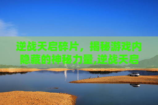 逆战天启碎片，揭秘游戏内隐藏的神秘力量,逆战天启皮肤在哪里刷