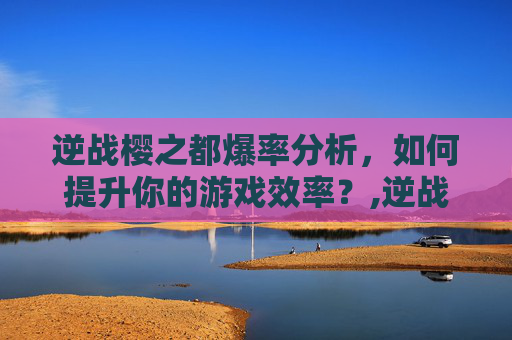 逆战樱之都爆率分析，如何提升你的游戏效率？,逆战樱之都掉落图鉴