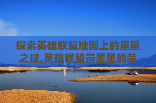 探索英雄联盟地图上的星星之谜,英雄联盟带星星的装备什么意思