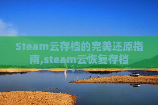 Steam云存档的完美还原指南,steam云恢复存档