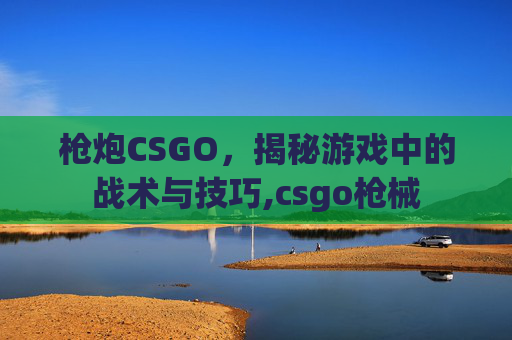 枪炮CSGO，揭秘游戏中的战术与技巧,csgo枪械-第1张图片-游戏守望资讯网