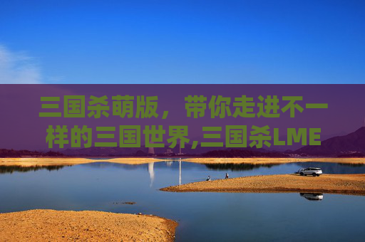 三国杀萌版，带你走进不一样的三国世界,三国杀LME标准版