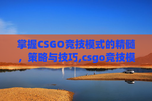 掌握CSGO竞技模式的精髓，策略与技巧,csgo竞技模式怎么开启