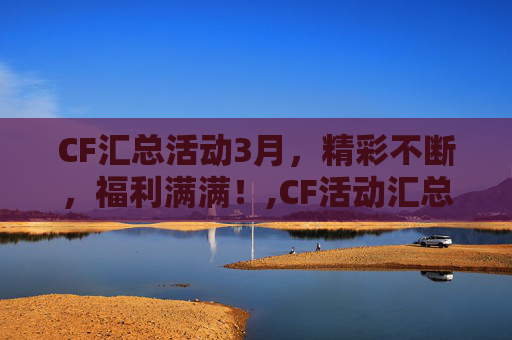 CF汇总活动3月，精彩不断，福利满满！,CF活动汇总