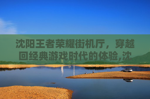沈阳王者荣耀街机厅,穿越回经典游戏时代的体验,沈阳街机游戏厅-第1张图片-游戏守望资讯网 沈阳王者荣耀街机厅,穿越回经典游戏时代的体验,沈阳街机游戏厅-第1张图片-游戏守望资讯网