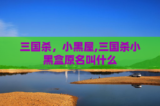 三国杀,小黑屋,三国杀小黑盒原名叫什么-第1张图片-游戏守望资讯网 三国杀,小黑屋,三国杀小黑盒原名叫什么-第1张图片-游戏守望资讯网