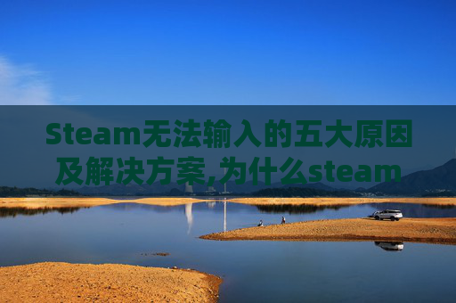 Steam无法输入的五大原因及解决方案,为什么steam输不了字母-第1张图片-游戏守望资讯网 Steam无法输入的五大原因及解决方案,为什么steam输不了字母-第1张图片-游戏守望资讯网