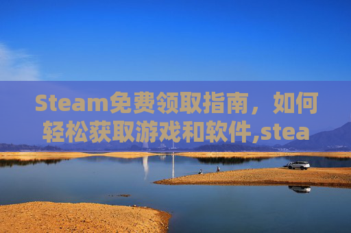 Steam免费领取指南,如何轻松获取游戏和软件,steam免费领取的游戏怎么移除-第1张图片-游戏守望资讯网 Steam免费领取指南,如何轻松获取游戏和软件,steam免费领取的游戏怎么移除-第1张图片-游戏守望资讯网