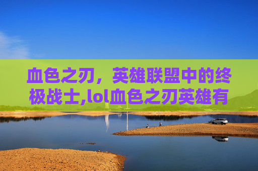 血色之刃,英雄联盟中的终极战士,lol血色之刃英雄有哪些-第1张图片-游戏守望资讯网 血色之刃,英雄联盟中的终极战士,lol血色之刃英雄有哪些-第1张图片-游戏守望资讯网