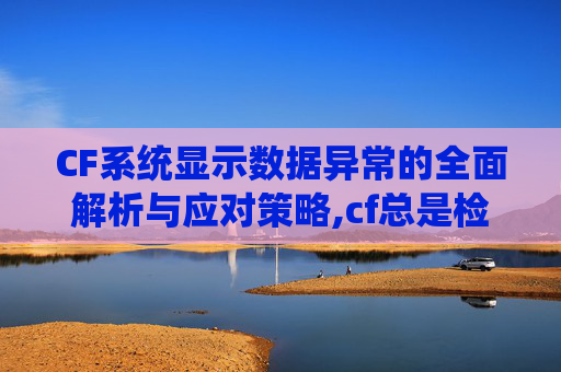 CF系统显示数据异常的全面解析与应对策略,cf总是检测到数据异常-第1张图片-游戏守望资讯网 CF系统显示数据异常的全面解析与应对策略,cf总是检测到数据异常-第1张图片-游戏守望资讯网