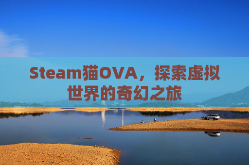 Steam猫OVA,探索虚拟世界的奇幻之旅-第1张图片-游戏守望资讯网 Steam猫OVA,探索虚拟世界的奇幻之旅-第1张图片-游戏守望资讯网