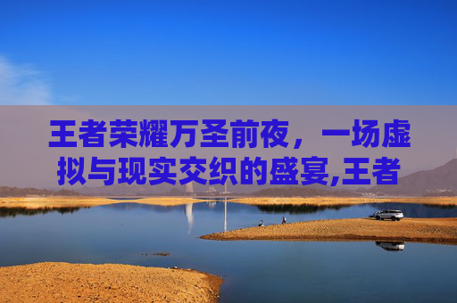 王者荣耀万圣前夜，一场虚拟与现实交织的盛宴,王者荣耀万圣前夜是哪个区-第1张图片-游戏守望资讯网