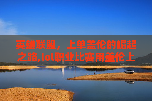 英雄联盟,上单盖伦的崛起之路,lol职业比赛用盖伦上单视频-第1张图片-游戏守望资讯网 英雄联盟,上单盖伦的崛起之路,lol职业比赛用盖伦上单视频-第1张图片-游戏守望资讯网