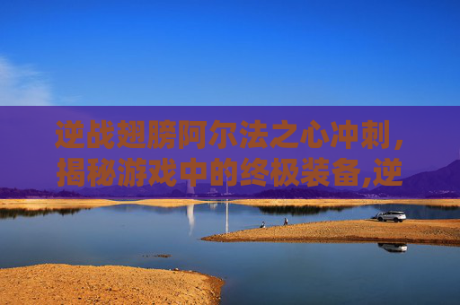 逆战翅膀阿尔法之心冲刺，揭秘游戏中的终极装备,逆战阿尔法角色怎么弄-第1张图片-游戏守望资讯网