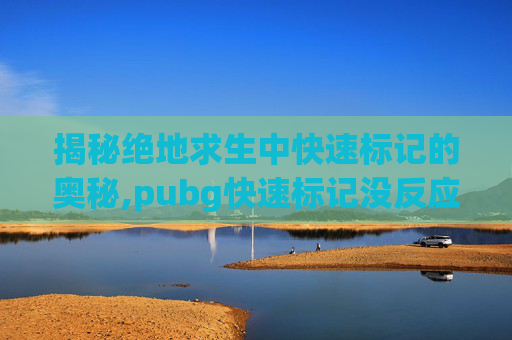 揭秘绝地求生中快速标记的奥秘,pubg快速标记没反应了-第1张图片-游戏守望资讯网 揭秘绝地求生中快速标记的奥秘,pubg快速标记没反应了-第1张图片-游戏守望资讯网
