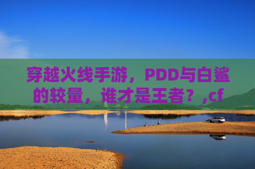 穿越火线手游,PDD与白鲨的较量,谁才是王者?,cf手游白鲨战队成员名单-第1张图片-游戏守望资讯网 穿越火线手游,PDD与白鲨的较量,谁才是王者?,cf手游白鲨战队成员名单-第1张图片-游戏守望资讯网