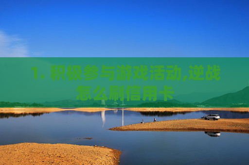 1. 积极参与游戏活动,逆战怎么刷信用卡-第1张图片-游戏守望资讯网 1. 积极参与游戏活动,逆战怎么刷信用卡-第1张图片-游戏守望资讯网