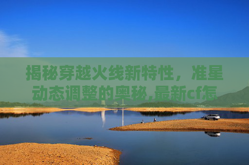 揭秘穿越火线新特性,准星动态调整的奥秘,最新cf怎么感觉准星在动呢-第1张图片-游戏守望资讯网 揭秘穿越火线新特性,准星动态调整的奥秘,最新cf怎么感觉准星在动呢-第1张图片-游戏守望资讯网
