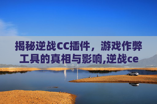 揭秘逆战CC插件,游戏作弊工具的真相与影响,逆战ce教程-第1张图片-游戏守望资讯网 揭秘逆战CC插件,游戏作弊工具的真相与影响,逆战ce教程-第1张图片-游戏守望资讯网