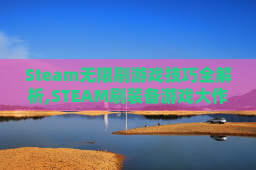 Steam无限刷游戏技巧全解析,STEAM刷装备游戏大作-第1张图片-游戏守望资讯网 Steam无限刷游戏技巧全解析,STEAM刷装备游戏大作-第1张图片-游戏守望资讯网