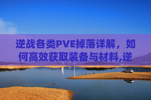 逆战各类PVE掉落详解,如何高效获取装备与材料,逆战各类pve掉落图-第1张图片-游戏守望资讯网 逆战各类PVE掉落详解,如何高效获取装备与材料,逆战各类pve掉落图-第1张图片-游戏守望资讯网