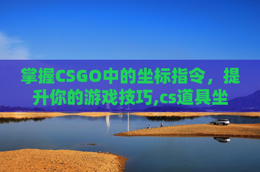 掌握CSGO中的坐标指令,提升你的游戏技巧,cs道具坐标系怎么一直开-第1张图片-游戏守望资讯网 掌握CSGO中的坐标指令,提升你的游戏技巧,cs道具坐标系怎么一直开-第1张图片-游戏守望资讯网