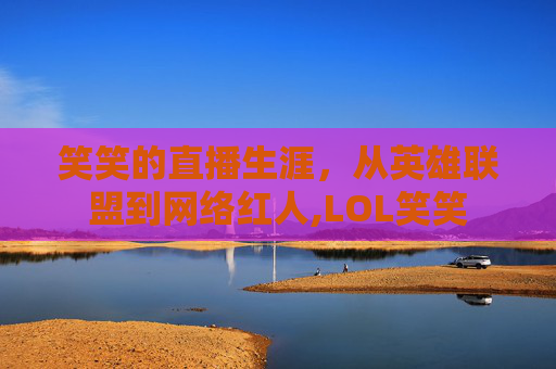 笑笑的直播生涯,从英雄联盟到网络红人,LOL笑笑-第1张图片-游戏守望资讯网 笑笑的直播生涯,从英雄联盟到网络红人,LOL笑笑-第1张图片-游戏守望资讯网