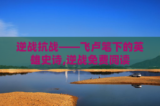 逆战抗战——飞卢笔下的英雄史诗,逆战免费阅读-第1张图片-游戏守望资讯网 逆战抗战——飞卢笔下的英雄史诗,逆战免费阅读-第1张图片-游戏守望资讯网