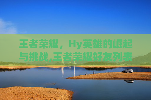 王者荣耀,Hy英雄的崛起与挑战,王者荣耀好友列表怎么删除好友-第1张图片-游戏守望资讯网 王者荣耀,Hy英雄的崛起与挑战,王者荣耀好友列表怎么删除好友-第1张图片-游戏守望资讯网