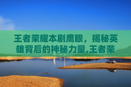 王者荣耀本剧鹰眼，揭秘英雄背后的神秘力量,王者荣耀 鹰眼-第1张图片-游戏守望资讯网