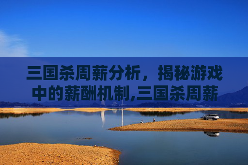 三国杀周薪分析,揭秘游戏中的薪酬机制,三国杀周薪奖励对照表-第1张图片-游戏守望资讯网 三国杀周薪分析,揭秘游戏中的薪酬机制,三国杀周薪奖励对照表-第1张图片-游戏守望资讯网
