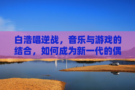 白浩唱逆战,音乐与游戏的结合,如何成为新一代的偶像?,白浩逆袭复仇剧情-第1张图片-游戏守望资讯网 白浩唱逆战,音乐与游戏的结合,如何成为新一代的偶像?,白浩逆袭复仇剧情-第1张图片-游戏守望资讯网