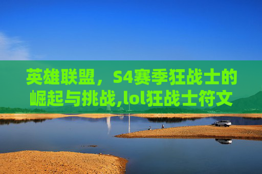 英雄联盟,S4赛季狂战士的崛起与挑战,lol狂战士符文-第1张图片-游戏守望资讯网 英雄联盟,S4赛季狂战士的崛起与挑战,lol狂战士符文-第1张图片-游戏守望资讯网
