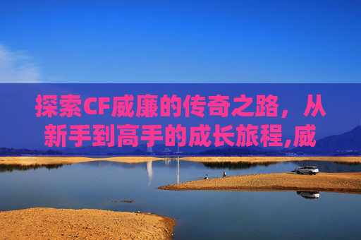探索CF威廉的传奇之路，从新手到高手的成长旅程,威廉穿越火线搞笑视频-第1张图片-游戏守望资讯网