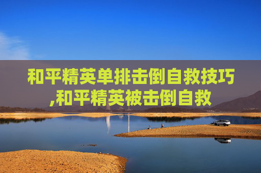 和平精英单排击倒自救技巧,和平精英被击倒自救-第1张图片-游戏守望资讯网