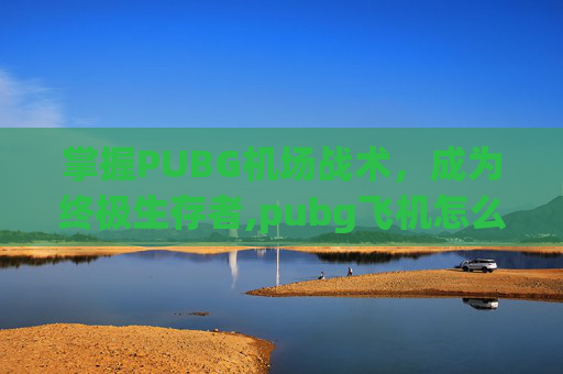 掌握PUBG机场战术,成为终极生存者,pubg飞机怎么起飞-第1张图片-游戏守望资讯网 掌握PUBG机场战术,成为终极生存者,pubg飞机怎么起飞-第1张图片-游戏守望资讯网