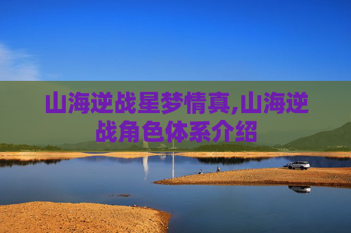 山海逆战星梦情真,山海逆战角色体系介绍-第1张图片-游戏守望资讯网 山海逆战星梦情真,山海逆战角色体系介绍-第1张图片-游戏守望资讯网