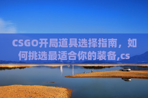 CSGO开局道具选择指南，如何挑选最适合你的装备,csgo起道具顺序