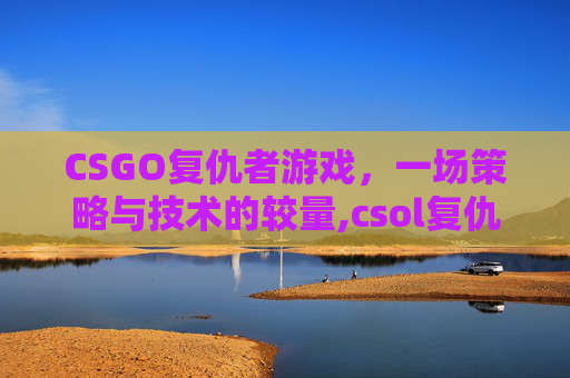 CSGO复仇者游戏,一场策略与技术的较量,csol复仇联盟怎么过-第1张图片-游戏守望资讯网 CSGO复仇者游戏,一场策略与技术的较量,csol复仇联盟怎么过-第1张图片-游戏守望资讯网