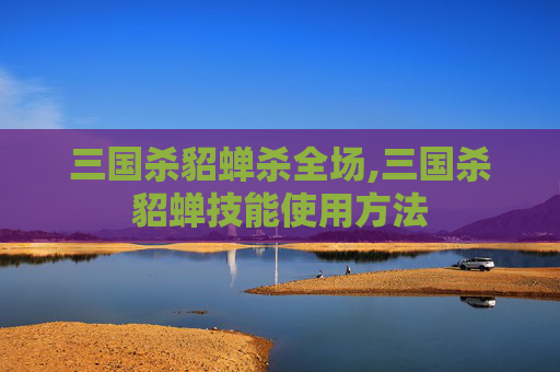 三国杀貂蝉杀全场,三国杀貂蝉技能使用方法-第1张图片-游戏守望资讯网