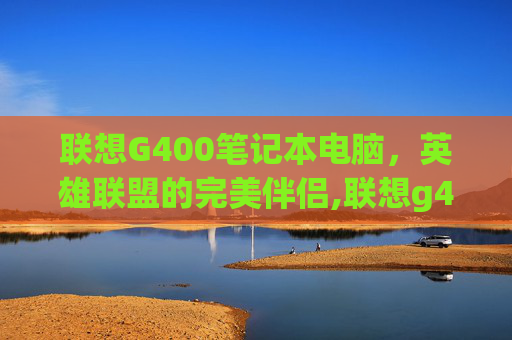 联想G400笔记本电脑,英雄联盟的完美伴侣,联想g400支持window10吗-第1张图片-游戏守望资讯网 联想G400笔记本电脑,英雄联盟的完美伴侣,联想g400支持window10吗-第1张图片-游戏守望资讯网