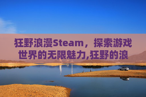 狂野浪漫Steam，探索游戏世界的无限魅力,狂野的浪漫好玩吗