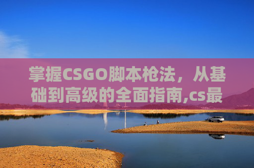 掌握CSGO脚本枪法，从基础到高级的全面指南,cs最强脚本-第1张图片-游戏守望资讯网