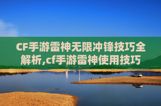 CF手游雷神无限冲锋技巧全解析,cf手游雷神使用技巧-第1张图片-游戏守望资讯网
