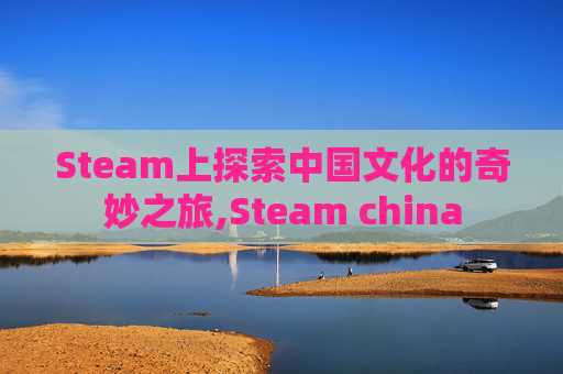 Steam上探索中国文化的奇妙之旅,Steam china-第1张图片-游戏守望资讯网 Steam上探索中国文化的奇妙之旅,Steam china-第1张图片-游戏守望资讯网