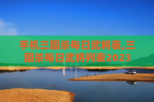 手机三国杀每日武将表,三国杀每日武将列表2023-第1张图片-游戏守望资讯网 手机三国杀每日武将表,三国杀每日武将列表2023-第1张图片-游戏守望资讯网
