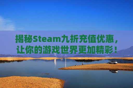 揭秘Steam九折充值优惠,让你的游戏世界更加精彩!,steam折扣充值-第1张图片-游戏守望资讯网 揭秘Steam九折充值优惠,让你的游戏世界更加精彩!,steam折扣充值-第1张图片-游戏守望资讯网